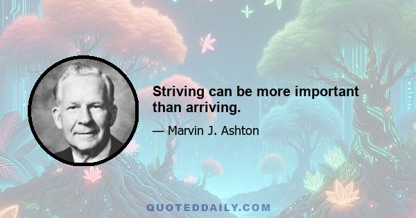 Striving can be more important than arriving.