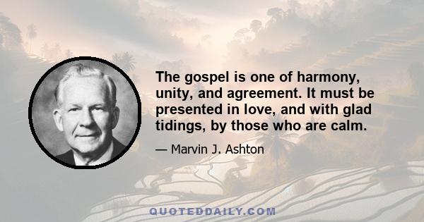 The gospel is one of harmony, unity, and agreement. It must be presented in love, and with glad tidings, by those who are calm.