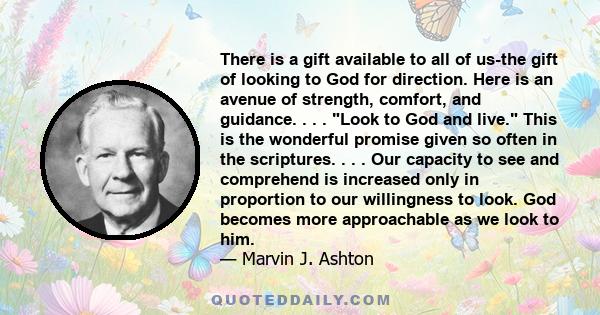 There is a gift available to all of us-the gift of looking to God for direction. Here is an avenue of strength, comfort, and guidance. . . . Look to God and live. This is the wonderful promise given so often in the