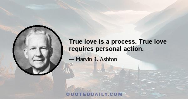 True love is a process. True love requires personal action.