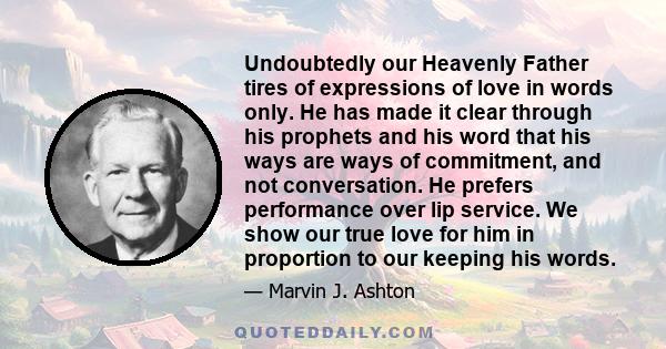 Undoubtedly our Heavenly Father tires of expressions of love in words only. He has made it clear through his prophets and his word that his ways are ways of commitment, and not conversation. He prefers performance over