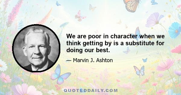 We are poor in character when we think getting by is a substitute for doing our best.