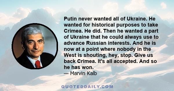 Putin never wanted all of Ukraine. He wanted for historical purposes to take Crimea. He did. Then he wanted a part of Ukraine that he could always use to advance Russian interests. And he is now at a point where nobody