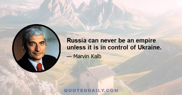 Russia can never be an empire unless it is in control of Ukraine.