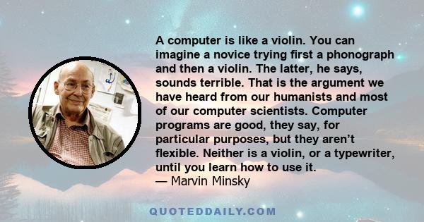 A computer is like a violin. You can imagine a novice trying ﬁrst a phonograph and then a violin. The latter, he says, sounds terrible. That is the argument we have heard from our humanists and most of our computer