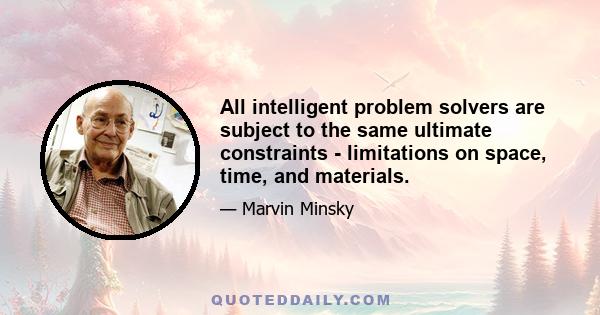 All intelligent problem solvers are subject to the same ultimate constraints - limitations on space, time, and materials.