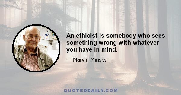 An ethicist is somebody who sees something wrong with whatever you have in mind.