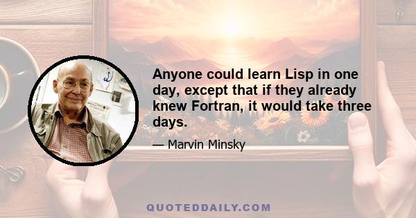 Anyone could learn Lisp in one day, except that if they already knew Fortran, it would take three days.