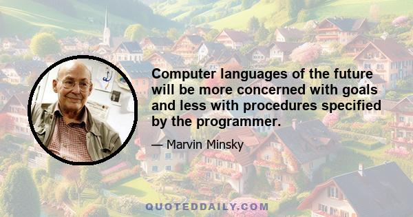 Computer languages of the future will be more concerned with goals and less with procedures specified by the programmer.