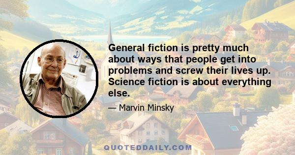 General fiction is pretty much about ways that people get into problems and screw their lives up. Science fiction is about everything else.