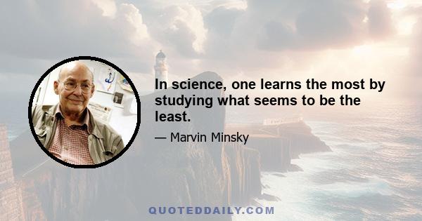 In science, one learns the most by studying what seems to be the least.