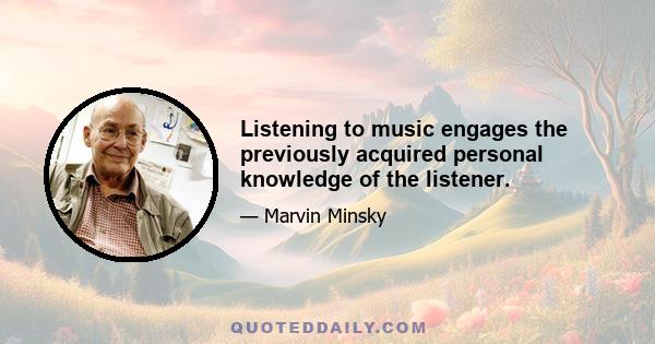 Listening to music engages the previously acquired personal knowledge of the listener.