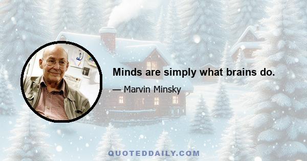 Minds are simply what brains do.