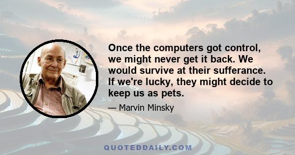 Once the computers got control, we might never get it back. We would survive at their sufferance. If we're lucky, they might decide to keep us as pets.