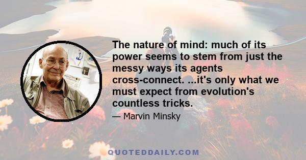 The nature of mind: much of its power seems to stem from just the messy ways its agents cross-connect. ...it's only what we must expect from evolution's countless tricks.