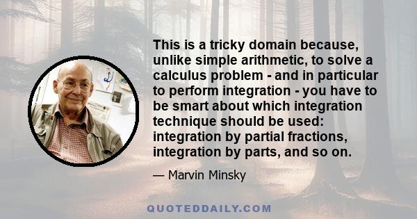 This is a tricky domain because, unlike simple arithmetic, to solve a calculus problem - and in particular to perform integration - you have to be smart about which integration technique should be used: integration by