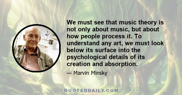 We must see that music theory is not only about music, but about how people process it. To understand any art, we must look below its surface into the psychological details of its creation and absorption.