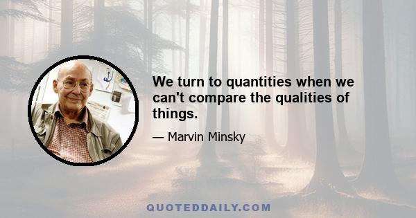 We turn to quantities when we can't compare the qualities of things.