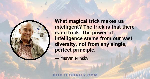 What magical trick makes us intelligent? The trick is that there is no trick. The power of intelligence stems from our vast diversity, not from any single, perfect principle.