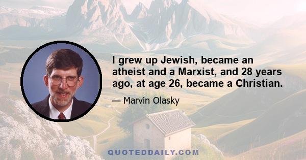 I grew up Jewish, became an atheist and a Marxist, and 28 years ago, at age 26, became a Christian.