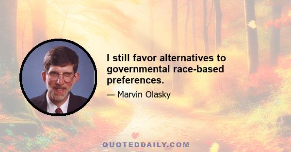 I still favor alternatives to governmental race-based preferences.