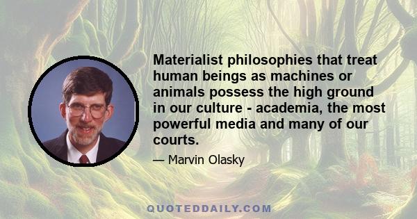 Materialist philosophies that treat human beings as machines or animals possess the high ground in our culture - academia, the most powerful media and many of our courts.