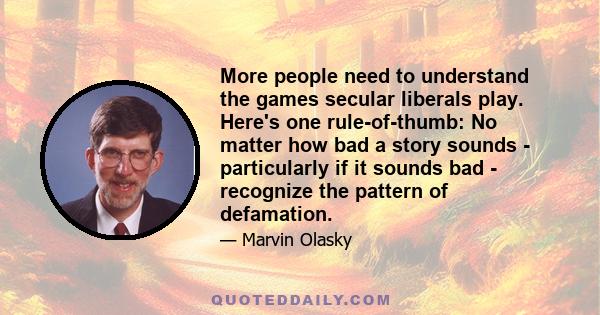 More people need to understand the games secular liberals play. Here's one rule-of-thumb: No matter how bad a story sounds - particularly if it sounds bad - recognize the pattern of defamation.