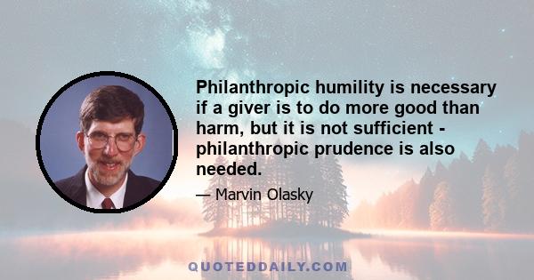 Philanthropic humility is necessary if a giver is to do more good than harm, but it is not sufficient - philanthropic prudence is also needed.