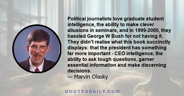 Political journalists love graduate student intelligence, the ability to make clever allusions in seminars, and in 1999-2000, they hassled George W Bush for not having it. They didn't realise what this book succinctly