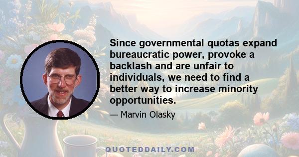 Since governmental quotas expand bureaucratic power, provoke a backlash and are unfair to individuals, we need to find a better way to increase minority opportunities.