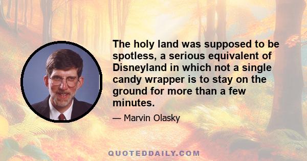 The holy land was supposed to be spotless, a serious equivalent of Disneyland in which not a single candy wrapper is to stay on the ground for more than a few minutes.