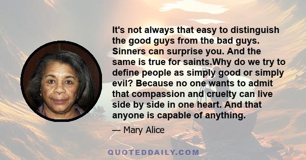 It's not always that easy to distinguish the good guys from the bad guys. Sinners can surprise you. And the same is true for saints.Why do we try to define people as simply good or simply evil? Because no one wants to