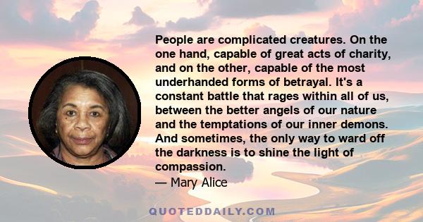 People are complicated creatures. On the one hand, capable of great acts of charity, and on the other, capable of the most underhanded forms of betrayal. It's a constant battle that rages within all of us, between the