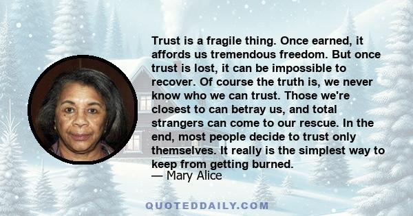 Trust is a fragile thing. Once earned, it affords us tremendous freedom. But once trust is lost, it can be impossible to recover. Of course the truth is, we never know who we can trust. Those we're closest to can betray 