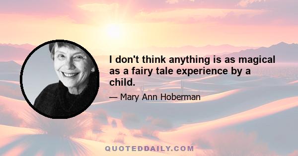 I don't think anything is as magical as a fairy tale experience by a child.