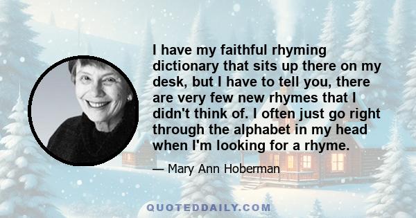 I have my faithful rhyming dictionary that sits up there on my desk, but I have to tell you, there are very few new rhymes that I didn't think of. I often just go right through the alphabet in my head when I'm looking