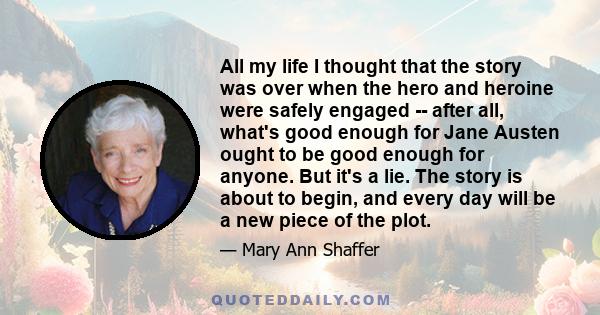 All my life I thought that the story was over when the hero and heroine were safely engaged -- after all, what's good enough for Jane Austen ought to be good enough for anyone. But it's a lie. The story is about to