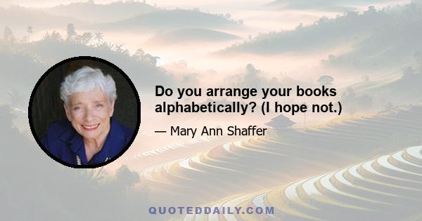 Do you arrange your books alphabetically? (I hope not.)