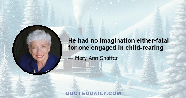 He had no imagination either-fatal for one engaged in child-rearing