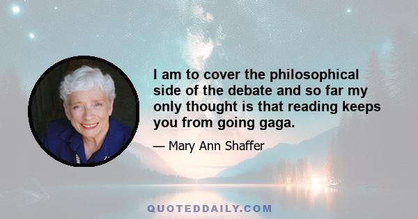 I am to cover the philosophical side of the debate and so far my only thought is that reading keeps you from going gaga.