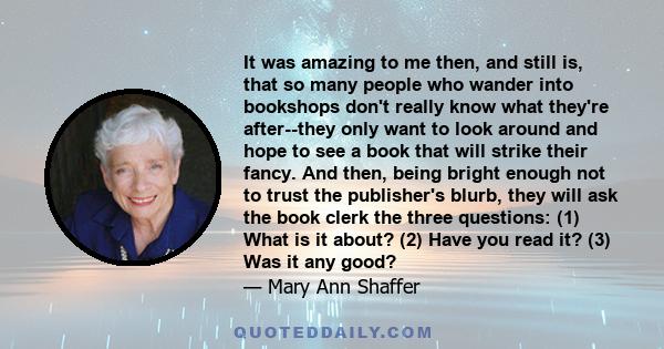 It was amazing to me then, and still is, that so many people who wander into bookshops don't really know what they're after--they only want to look around and hope to see a book that will strike their fancy. And then,