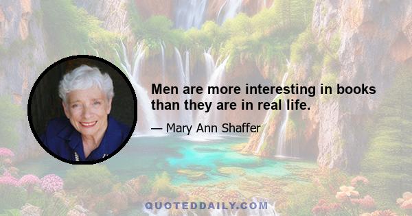 Men are more interesting in books than they are in real life.