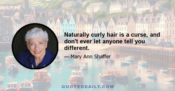 Naturally curly hair is a curse, and don't ever let anyone tell you different.