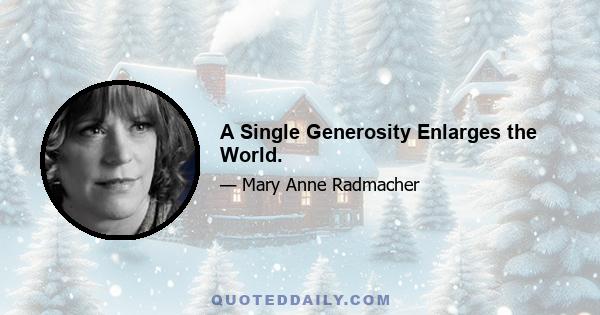 A Single Generosity Enlarges the World.