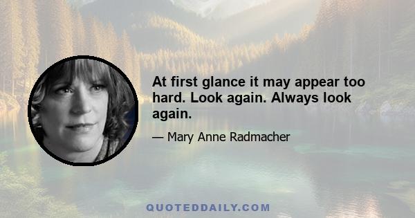 At first glance it may appear too hard. Look again. Always look again.