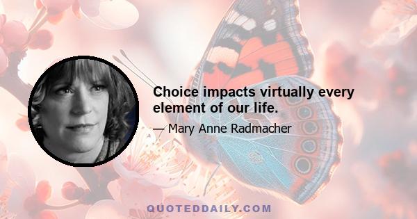 Choice impacts virtually every element of our life.