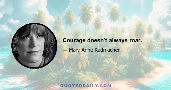 Courage doesn't always roar.