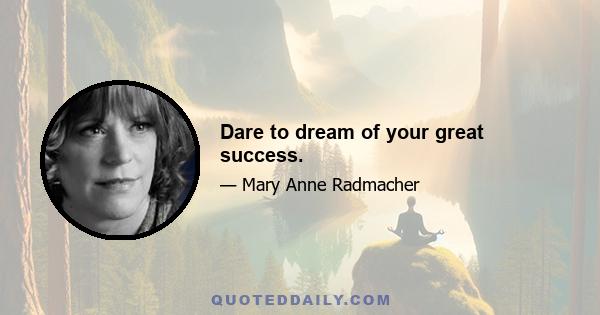 Dare to dream of your great success.