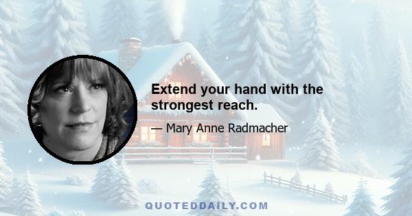 Extend your hand with the strongest reach.