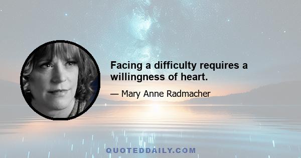 Facing a difficulty requires a willingness of heart.